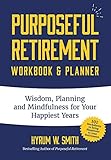 Purposeful Retirement Workbook & Planner: Wisdom, Planning and Mindfulness for Your Happiest Years by 