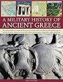 A Military Histroy of Ancient Greece: An authoritative account of the politics, armies and wars duri by 