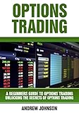 Options Trading: A Beginners Guide to Options Trading: Unlocking the Secrets of Options Trading (A Beginners Guide To Trading Book 1)