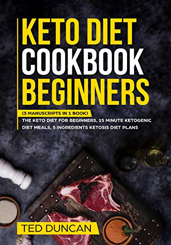 Keto Diet Cookbook Beginners: (3 Manuscripts in 1 Book) The Keto Diet For Beginners, 15 Minute Ketog by Ted Duncan