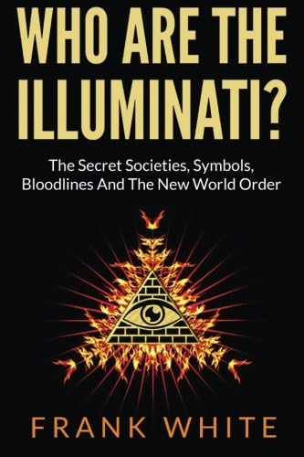 Who Are The Illuminati: The Secret Societies, Symbols, Bloodlines and The New World Order