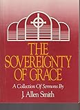 The Sovereignty of Grace: a Collection of Sermons by J. Allen Smith by 