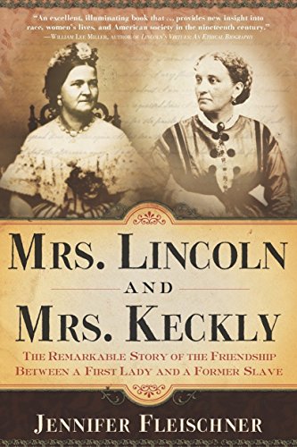 Mrs. Lincoln and Mrs. Keckly: The Remarkable Story of the Friendship Between a First Lady and a Form by Jennifer Fleischner