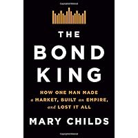 The Bond King: How One Man Made a Market, Built an Empire, and Lost It All