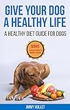 Give Your Dog a Healthy Life: A Healthy Diet Guide for Dogs by JIMMY HULLET