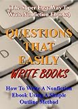Questions That Easily Write Books: How to write a nonfiction ebook using a simple outline method (The super easy way to write nonfiction ebooks) (How to Write a Book and Sell It Series 5)