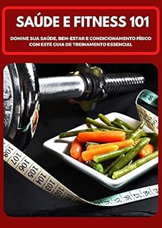 Livro SAÚDE E FITNESS 101: DOMINE SUA SAÚDE, BEM-ESTAR E CONDICIONAMENTO FÍSICO COM ESTE GUIA DE TREINAMENTO ESSENCIAL