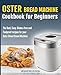 Oster Bread Machine Cookbook for beginners: The Best, Easy, Gluten-Free and Foolproof recipes for your Oster Bread Machine by 