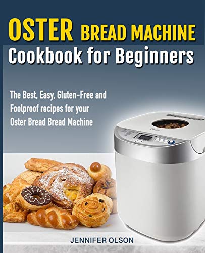 Oster Bread Machine Cookbook for beginners: The Best, Easy, Gluten-Free and Foolproof recipes for your Oster Bread Machine by Jennifer Olson