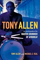 Tony Allen: An Autobiography of the Master Drummer of Afrobeat Tony Allen: An Autobiography of the Master Drummer of Afrobeat