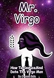 Mr. Virgo: How To Seduce And Date The Virgo Man (MEN OF THE ZODIAC Book 6)