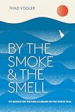 By the Smoke and the Smell: My Search for the Rare and Sublime on the Spirits Trail by Thad Vogler