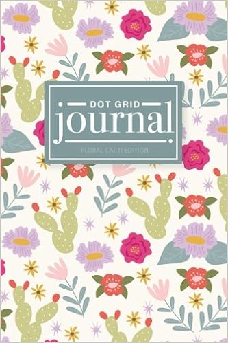 Dot Grid Journal, Floral Cacti Edition: A Bullet Grid Journal, Planner and Notebook (6 x 9) with Dotted Paper to Plan Your Day, Organize Your Life and ... Journaling and Calligraphy (Floral Cactus)