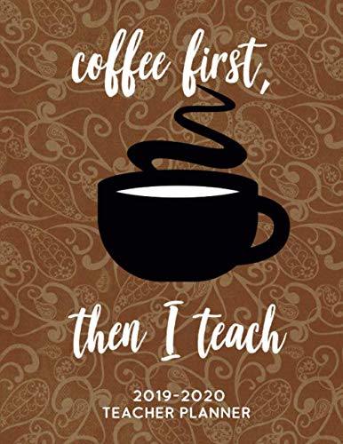 Coffee First, Then I Teach: 2019 - 2020 Weekly & Monthly Academic Lesson Planner, Organizer, Subject by Simply Happy