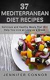 37 Mediterranean Diet Recipes: Delicious and Healthy Meals That Will Help You Live as Long as A Greek by Jennifer Connor