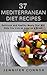 37 Mediterranean Diet Recipes: Delicious and Healthy Meals That Will Help You Live as Long as A Greek by Jennifer Connor
