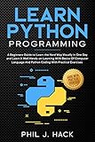 Learn Python Programming: A Beginners Guide to Learn the Hard Way Visually in One Day and Learn It W by Phil J. Hack