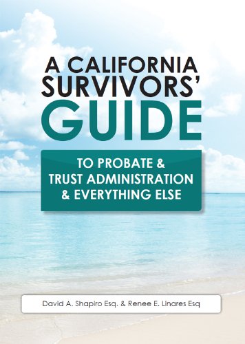 Download A California Survivors' Guide to Probate & Trust Administration & Everything Else