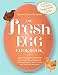 The Fresh Egg Cookbook: From Chicken to Kitchen, Recipes for Using Eggs from Farmers' Markets, Local by Jennifer Trainer Thompson