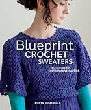 Blueprint Crochet Sweaters: Techniques for Custom Construction by Robyn Chachula, Chachula Robyn