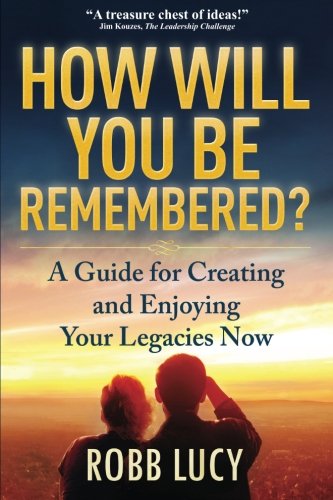 Download How Will You Be Remembered?: A Guide for Creating and Enjoying Your Legacies Now