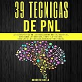 PNL 39 TÃ©cnicas de PNL: La GuÃ­a Definitiva de la ProgramaciÃ³n NeurolingÃ¼Ã­stica: Reprograma tu Cerebro, Controla Tu Mente, Crea la Vida que Deseas, Maximiza tu Potencial