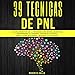 PNL 39 Técnicas de PNL: La Guía Definitiva de la Programación Neurolingüística: Reprograma tu Cerebro, Controla Tu Mente, Crea la Vida que Deseas, Maximiza tu Potencial