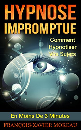 Hypnose Impromptue: Comment Hypnotiser Vos Sujets En Moins De 3 Minutes (French Edition)