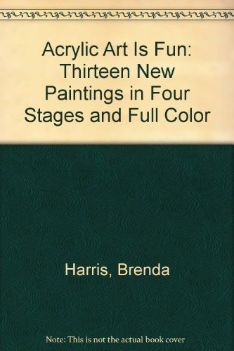 Acrylic Art is Fun II: Thirteen New Paintings in Four Stages and Full Color