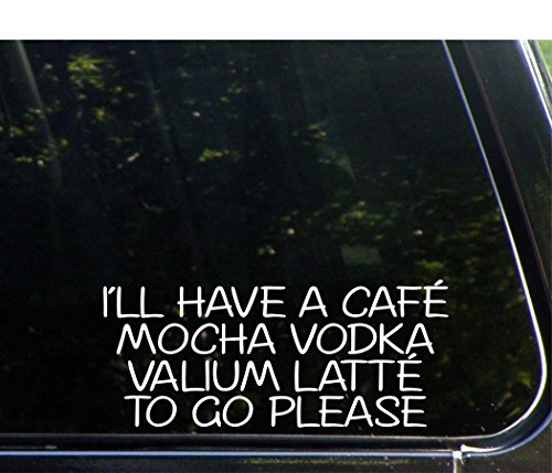 I'll Have A Cafe Mocha Vodka Valium Latte To Go Please - 8 3/4"x 3 3/4" - Vinyl Die Cut Decal / Bumper Sticker For Windows, Trucks, Cars, Laptops, Macbooks, Etc.