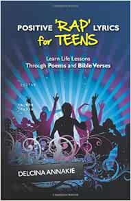Positive Rap Lyrics For Teens Learn Life Lessons Through Poems And Bible Verses Annakie Delcina 9781466224186 Amazon Com Books