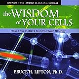 The Wisdom of Your Cells: How Your Beliefs Control Your Biology by