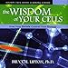 The Wisdom of Your Cells: How Your Beliefs Control Your Biology by