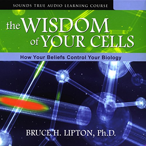 The Wisdom of Your Cells: How Your Beliefs Control Your Biology by Bruce H. Lipton Ph.D.