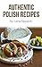 Polish Recipes: 50 of The Best Polish Recipes from a Real Polish Grandma: Authentic Polish Food All In a Comprehensive Polish Cookbook (Polish Cookbook, Polish Recipes, Pierogi Recipes)