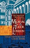 The Amateur Historian's Guide to Medieval & Tudor London (Capital Travels) by Sarah Valente Kettler, Carole Trimble