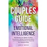 Couples Guide to Emotional Intelligence: EQ Mastery for Better Conflict Resolution, Perfect Communication, and Increased Intimacy to Improve Your Relationship