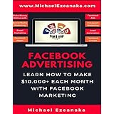 Facebook Advertising: Learn How To Make $10,000+ Each Month With Facebook Marketing (Make Money Online With Facebook Ads, Instagram Advertising, Social Media Marketing, Lead Generation Etc.)