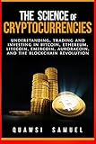 The Science of Cryptocurrencies: Understanding, Trading and Investing In Bitcoin, Ethereum, Litecoin, Emercoin, Auroracoin, and the Blockchain Revolution by Quawsi Samuel