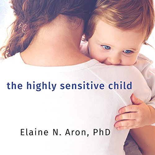 The Highly Sensitive Child: Helping Our Children Thrive When the World Overwhelms Them The Highly Sensitive Child: Helping Our Children Thrive When the World Overwhelms Them