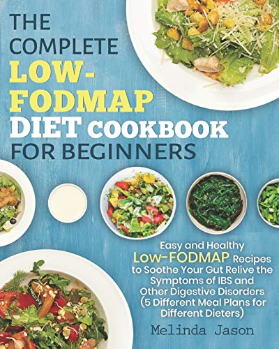The Complete LOW-FODMAP Diet Cookbook for Beginners: Easy and Healthy Recipes to Soothe Your Gut Relive Symptoms of IBS Other Digestive Disorders