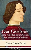 Der Cicerone: Eine Anleitung zum Genuszlig; der Kunstwerke Italiens - Vollstauml;ndige Ausgabe (German Edition)