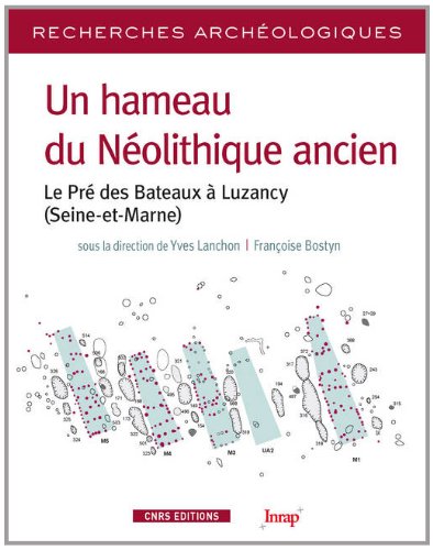 Un hameau du Néolithique ancien : Le Pré des Bateaux à Luzancy (Seine-et-Marne) by Yves Lanchon, Françoise Bostyn, Collectif