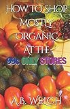 How To Shop Mostly Organic At The 99¢ Only Stores by A. Welch
