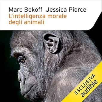 Marc Bekoff, Jessica Pierce - L'intelligenza morale degli animali (2019). mp3 - 320kbps