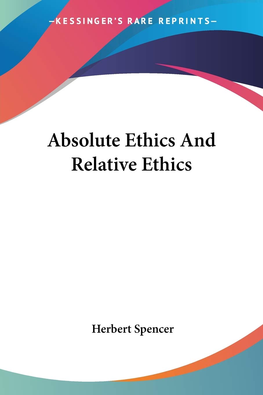 Absolute Ethics And Relative Ethics Spencer Herbert 9781425348236 Amazon Com Books