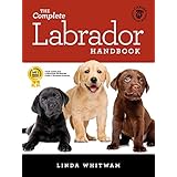The Complete Labrador Handbook: The Essential Guide for New &amp; Prospective Labrador Retriever Owners (Canine Handbooks)