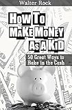 How To Make Money As A Kid: 50 Great Ways to Rake in the Cash (Walter Rock's Money Making Series Book 2)