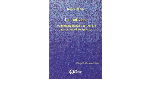 Le Mot Vecu Le Reportage Francais Et Roumain Dans L Entre Deux Guerres Universites French Edition Ciobotea Radu 9782296122154 Amazon Com Books