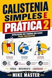 Livro Calistenia Simples e Prática 2: Evolução do Treino em Casa para Iniciantes (Método Mike Master – Treinos em Casa)